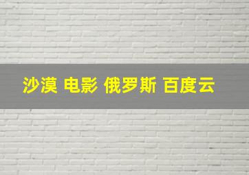 沙漠 电影 俄罗斯 百度云